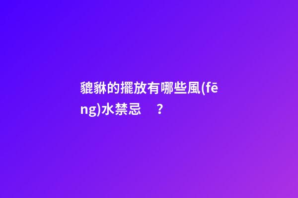 貔貅的擺放有哪些風(fēng)水禁忌？